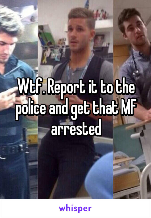 Wtf. Report it to the police and get that MF arrested