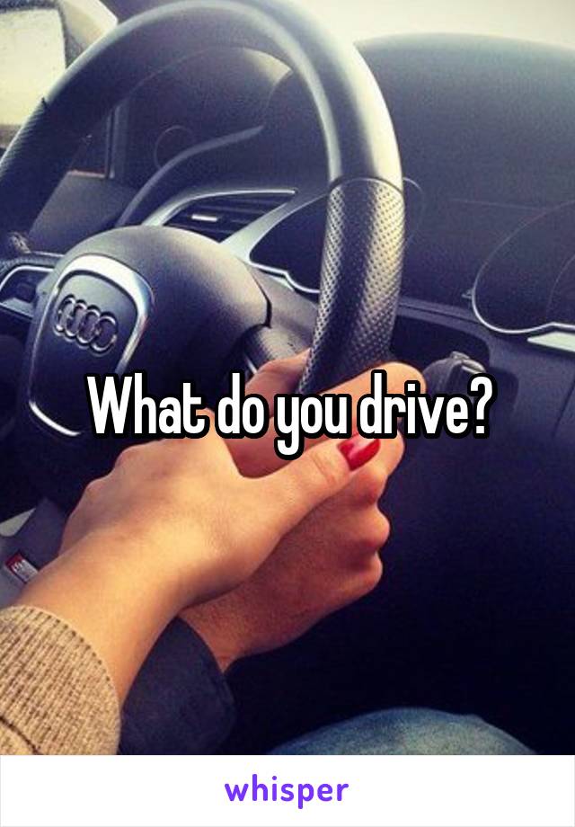 What do you drive?