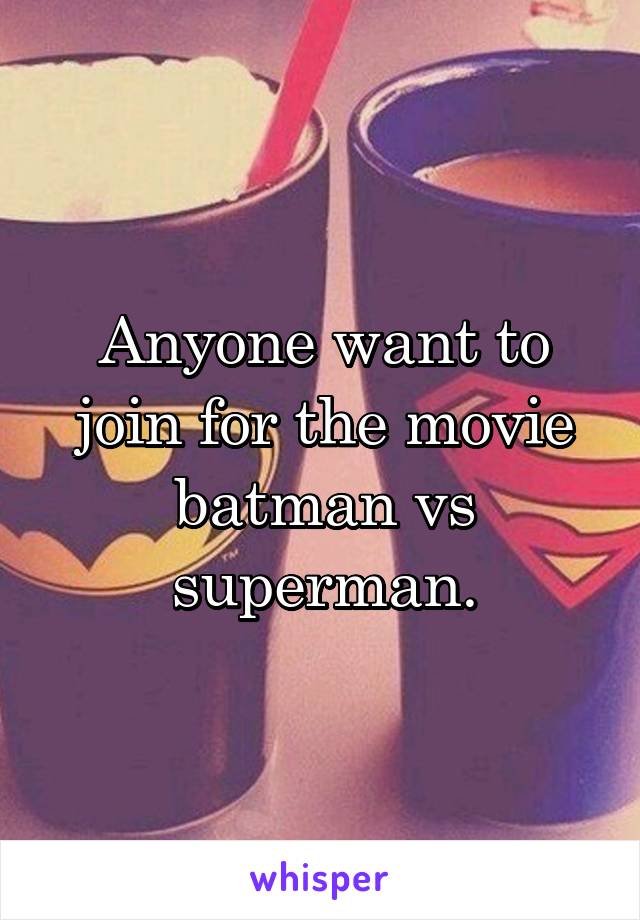 Anyone want to join for the movie batman vs superman.