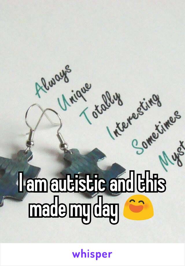 I am autistic and this made my day 😄