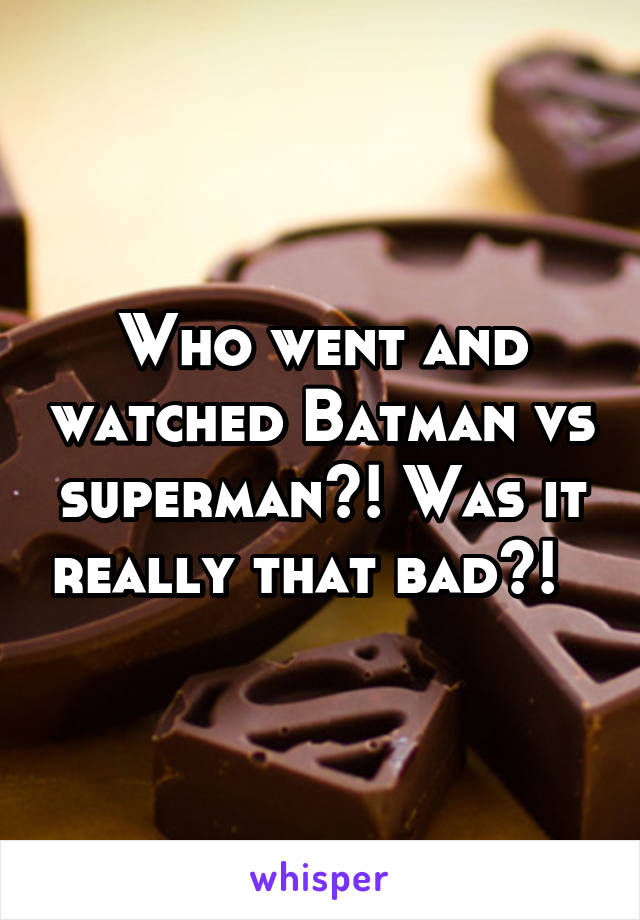 Who went and watched Batman vs superman?! Was it really that bad?!  