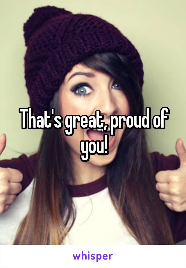 That's great, proud of you!