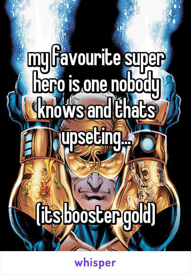 my favourite super hero is one nobody knows and thats upseting...


(its booster gold)