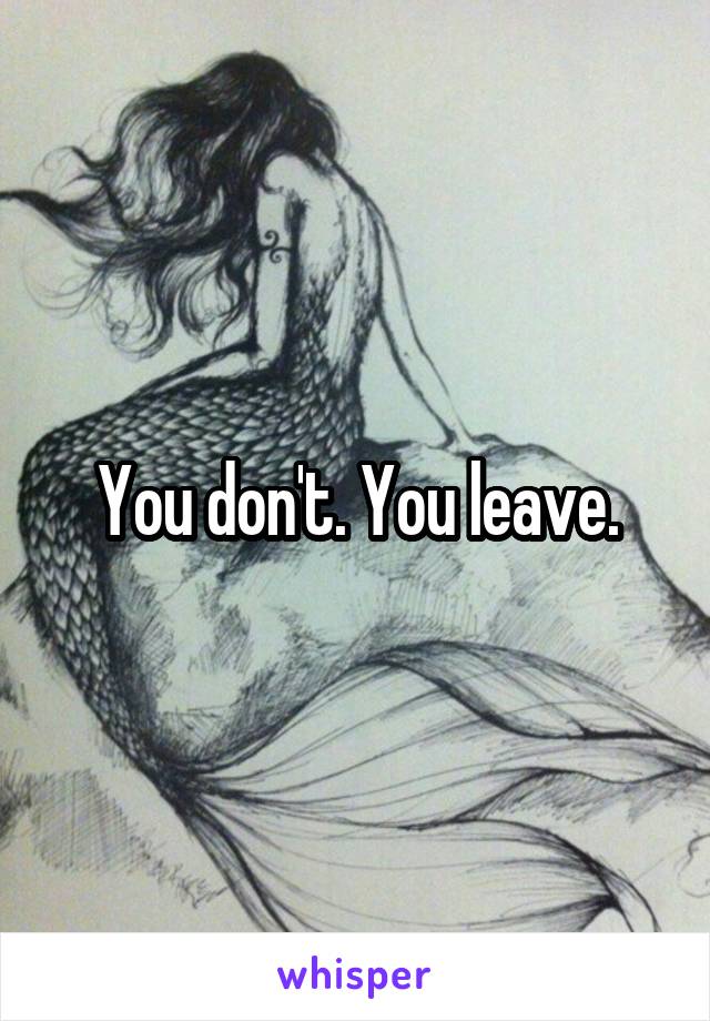 You don't. You leave.