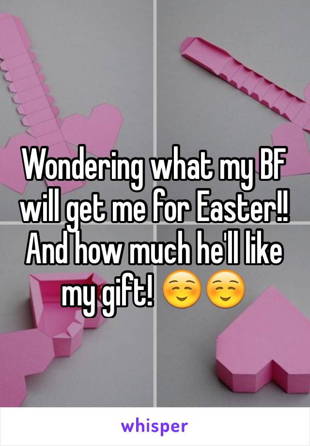 Wondering what my BF will get me for Easter!!
And how much he'll like my gift! ☺️☺️