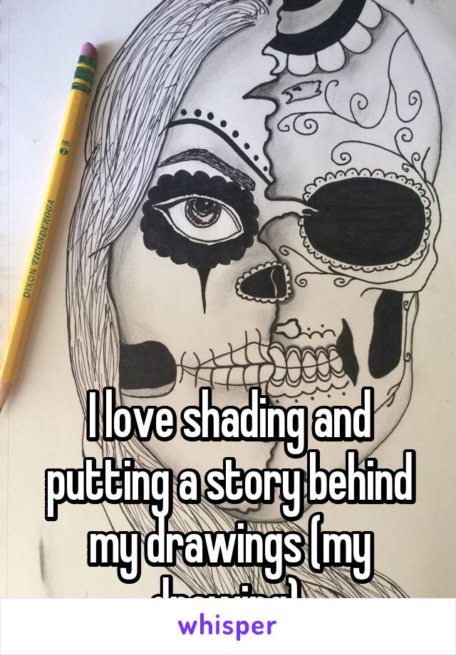 





I love shading and putting a story behind my drawings (my drawing) 