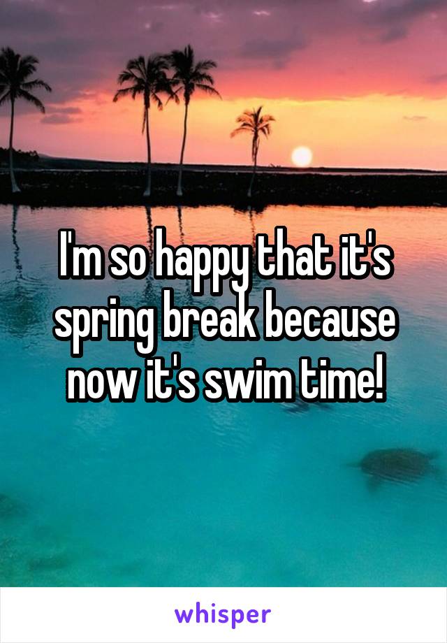 I'm so happy that it's spring break because now it's swim time!