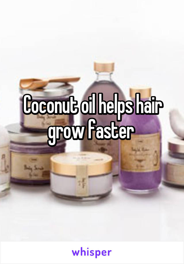 Coconut oil helps hair grow faster 
