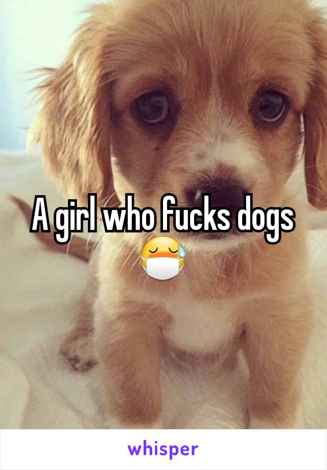 A girl who fucks dogs
😷