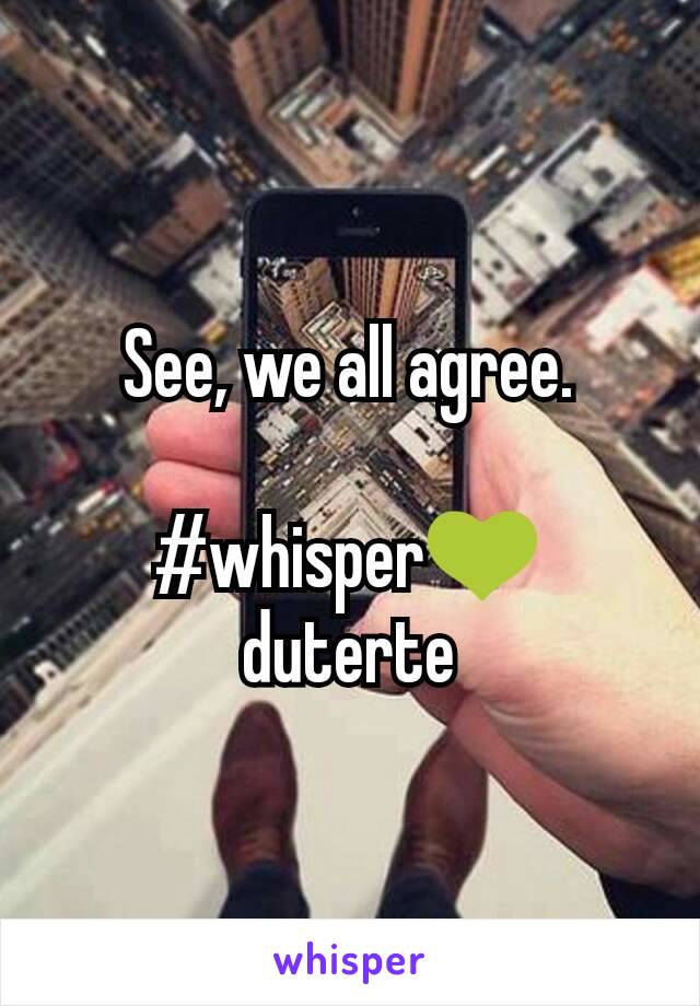 See, we all agree.

#whisper💚 duterte