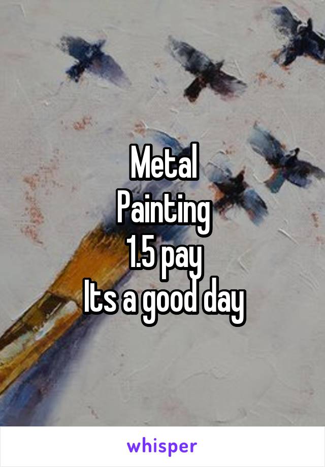 Metal
Painting
1.5 pay
Its a good day