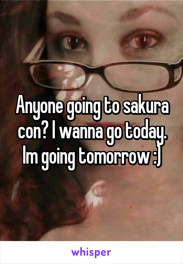 Anyone going to sakura con? I wanna go today. Im going tomorrow :)