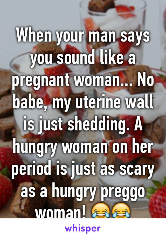 When your man says you sound like a pregnant woman... No babe, my uterine wall is just shedding. A hungry woman on her period is just as scary as a hungry preggo woman! 😂😂