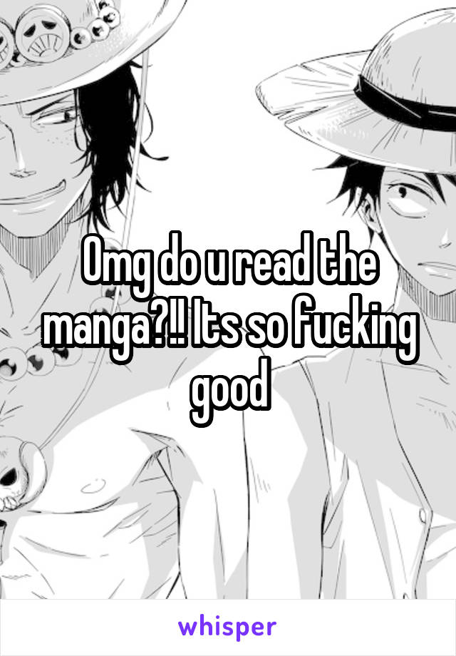 Omg do u read the manga?!! Its so fucking good