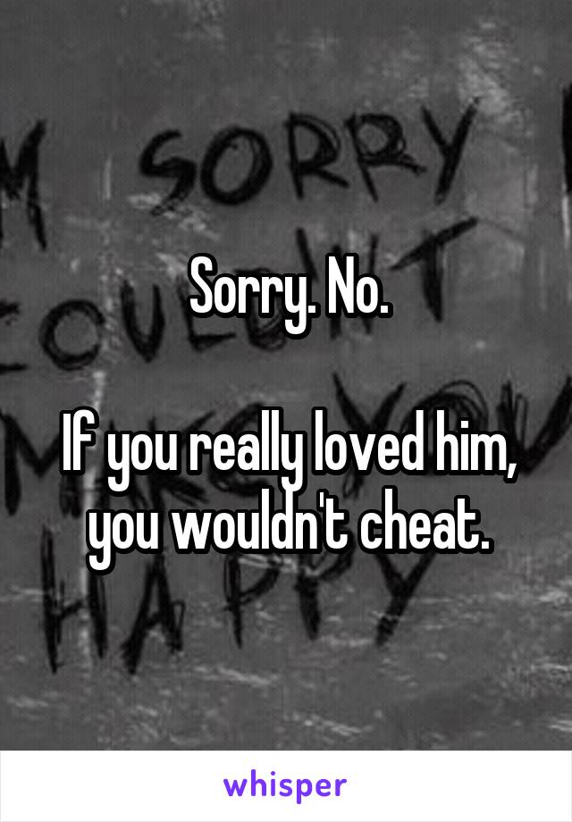 Sorry. No.

If you really loved him, you wouldn't cheat.