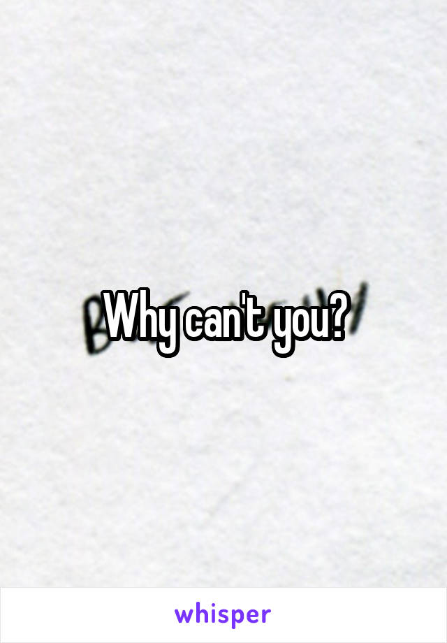 Why can't you?