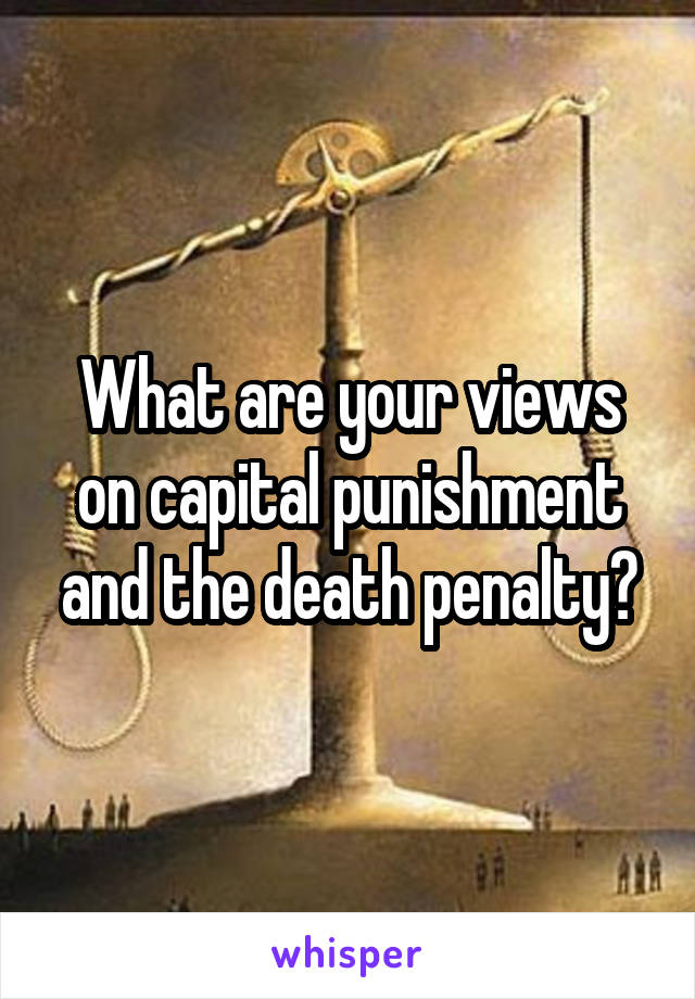 What are your views on capital punishment and the death penalty?