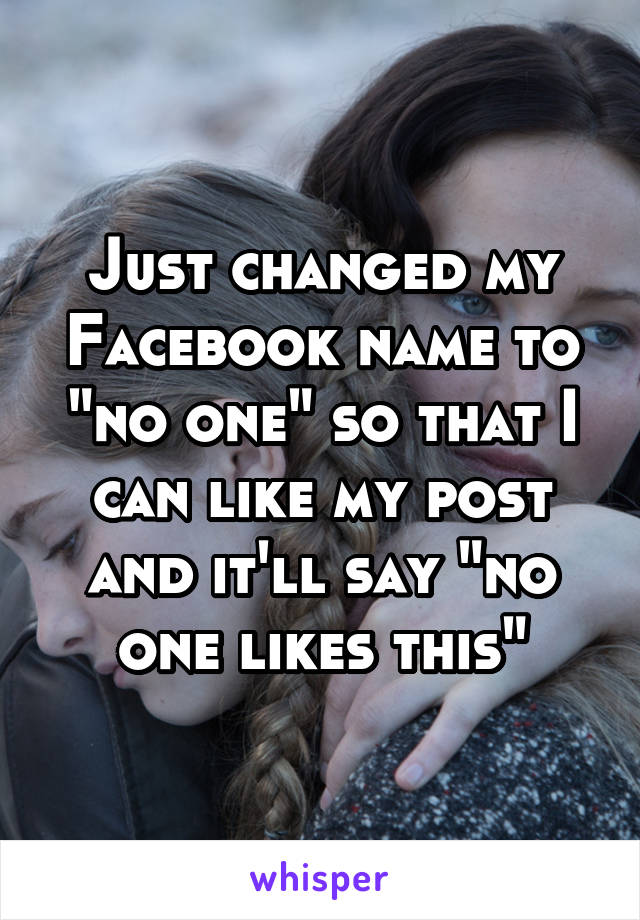 Just changed my Facebook name to "no one" so that I can like my post and it'll say "no one likes this"