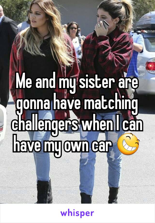 Me and my sister are gonna have matching challengers when I can have my own car 😆