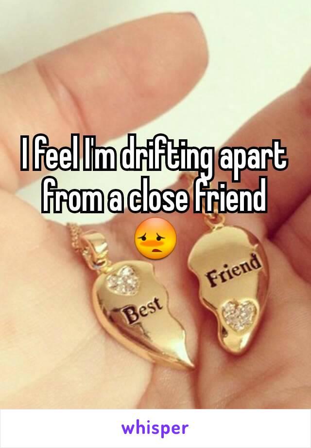 I feel I'm drifting apart from a close friend 😳