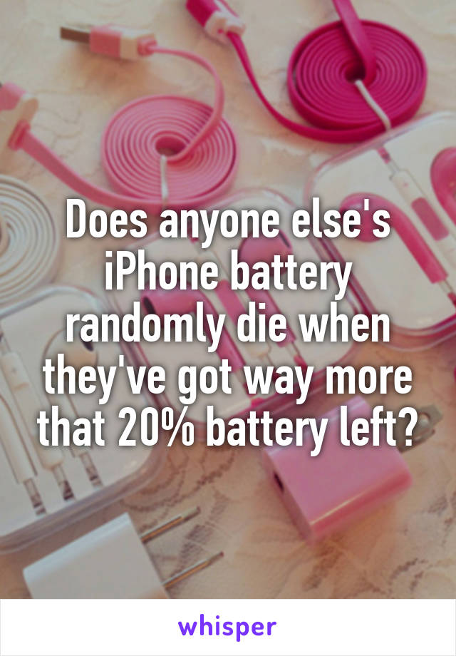 Does anyone else's iPhone battery randomly die when they've got way more that 20% battery left?