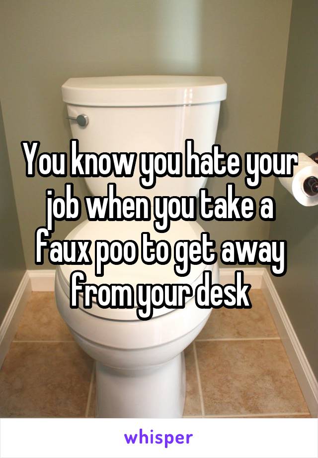 You know you hate your job when you take a faux poo to get away from your desk