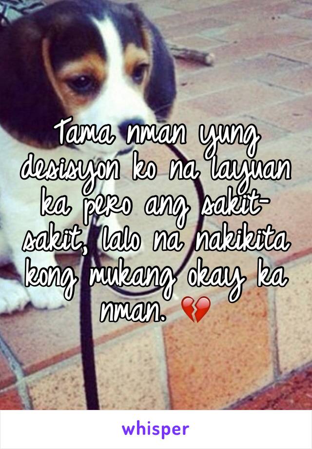 Tama nman yung desisyon ko na layuan ka pero ang sakit-sakit, lalo na nakikita kong mukang okay ka nman. 💔