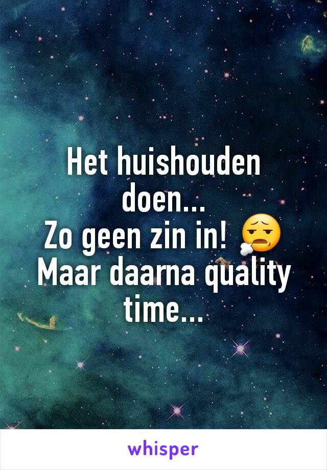 Het huishouden doen...
Zo geen zin in! 😧
Maar daarna quality time...