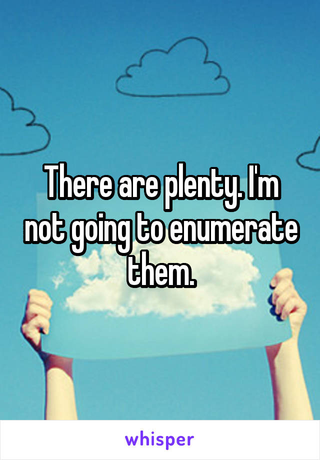 There are plenty. I'm not going to enumerate them.