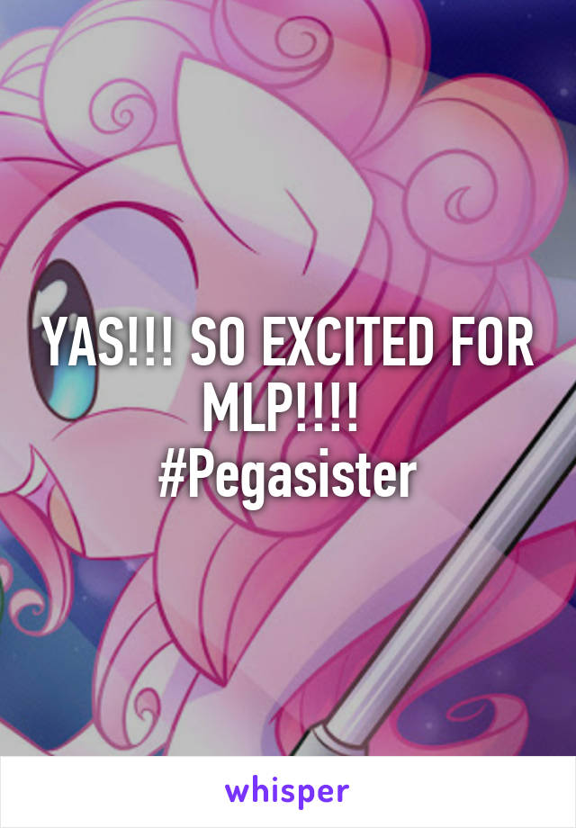 YAS!!! SO EXCITED FOR MLP!!!! 
#Pegasister