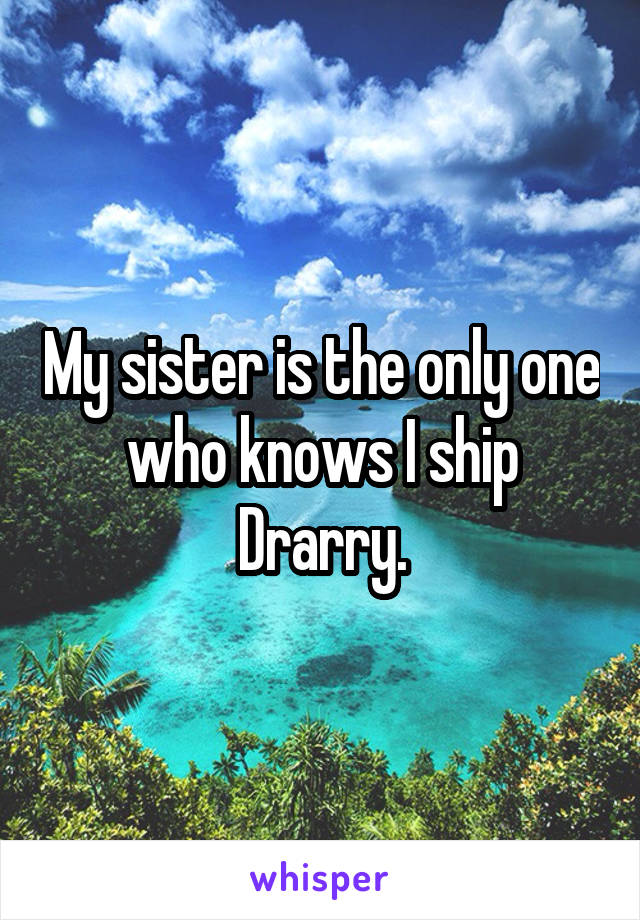 My sister is the only one who knows I ship Drarry.