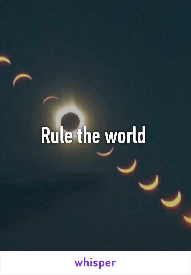 Rule the world 