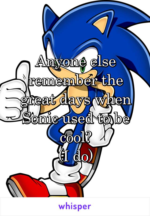 Anyone else remember the great days when Sonic used to be cool?
(I do)