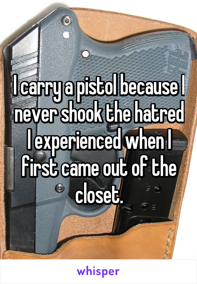 I carry a pistol because I never shook the hatred I experienced when I first came out of the closet.