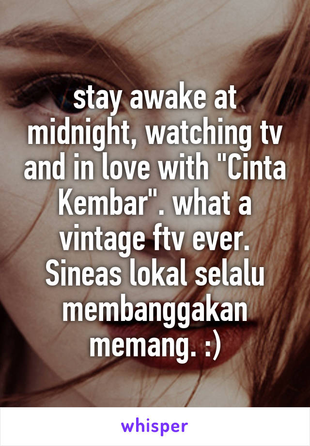 stay awake at midnight, watching tv and in love with "Cinta Kembar". what a vintage ftv ever. Sineas lokal selalu membanggakan memang. :)