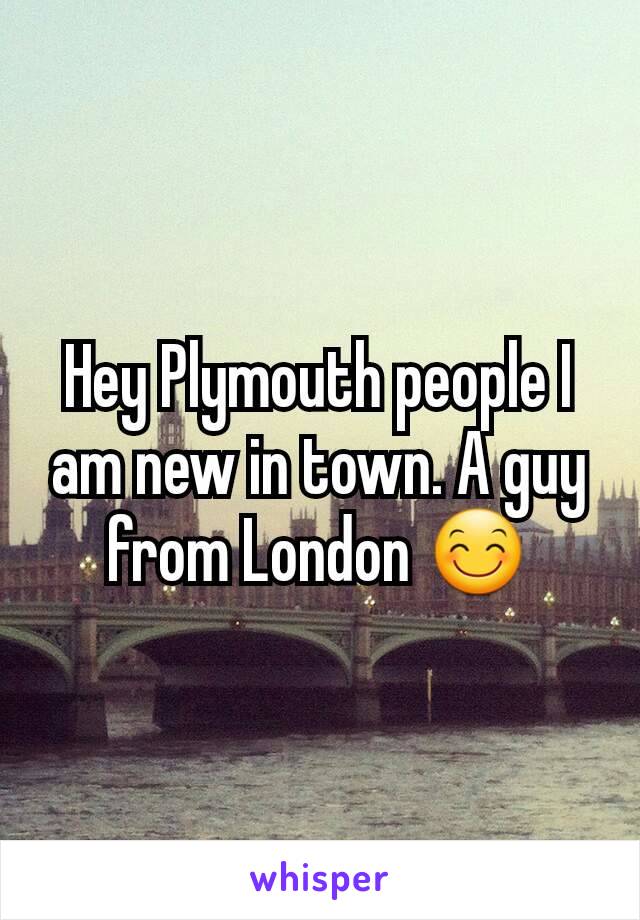 Hey Plymouth people I am new in town. A guy from London 😊