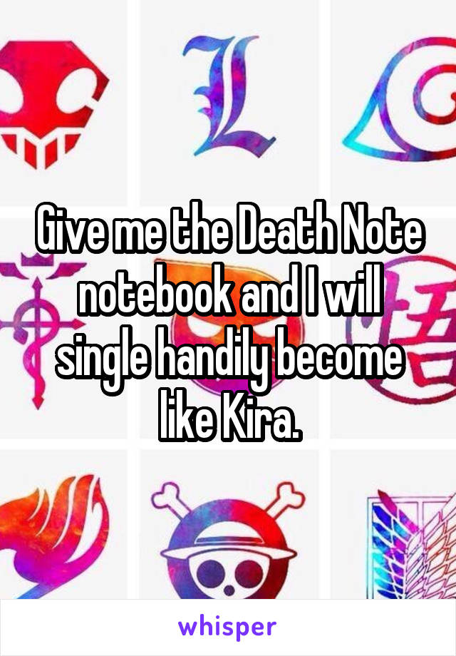 Give me the Death Note notebook and I will single handily become like Kira.