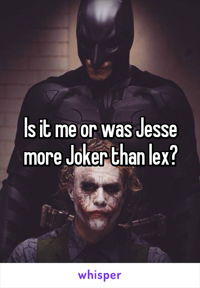 Is it me or was Jesse more Joker than lex?