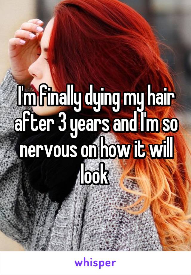 I'm finally dying my hair after 3 years and I'm so nervous on how it will look 