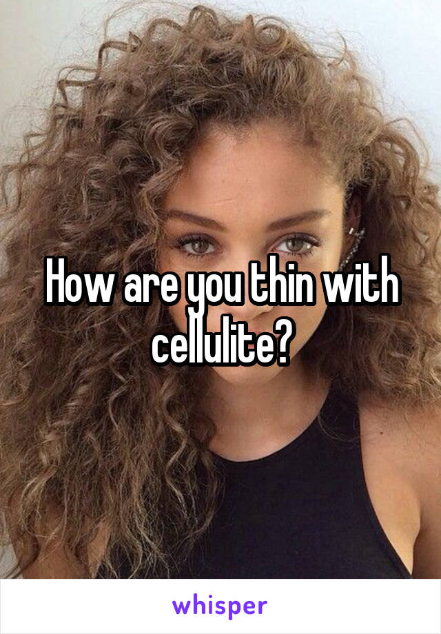 How are you thin with cellulite?