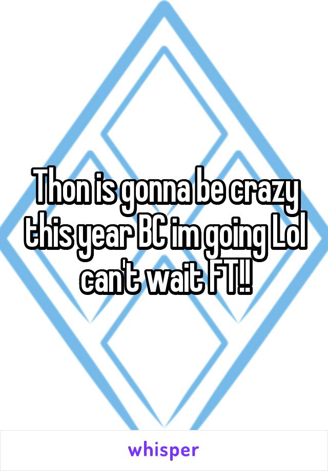 Thon is gonna be crazy this year BC im going Lol can't wait FT!!