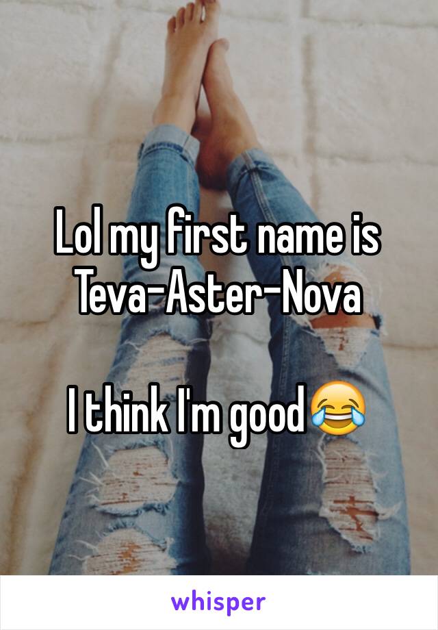 Lol my first name is Teva-Aster-Nova

I think I'm good😂