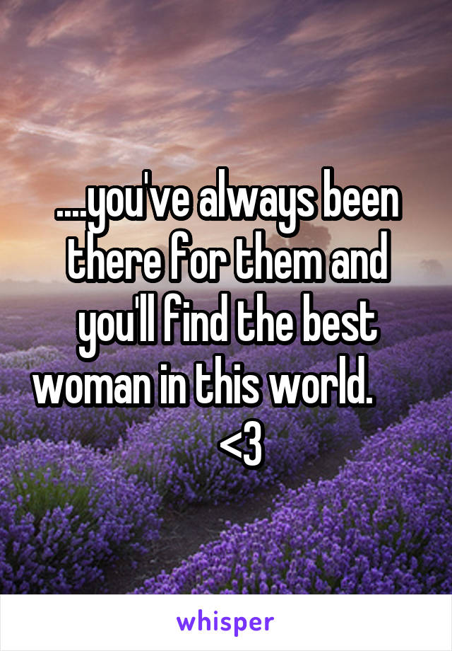 ....you've always been there for them and you'll find the best woman in this world.          <3