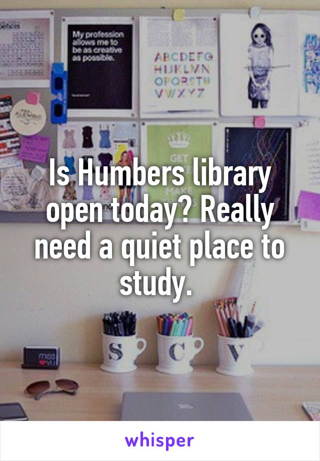 Is Humbers library open today? Really need a quiet place to study. 