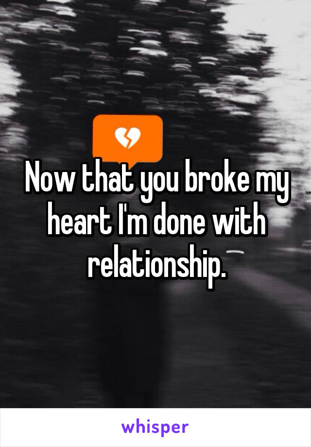 Now that you broke my heart I'm done with relationship.