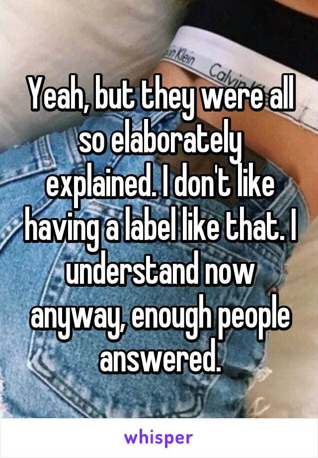 Yeah, but they were all so elaborately explained. I don't like having a label like that. I understand now anyway, enough people answered.