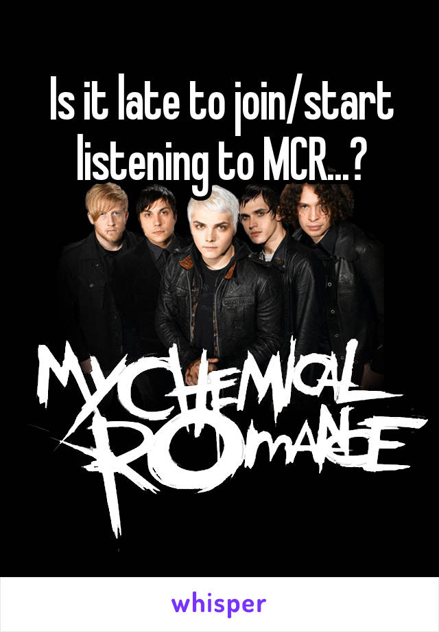 Is it late to join/start listening to MCR...?





