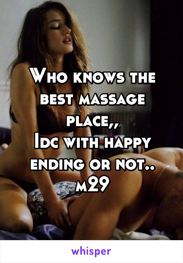 Who knows the best massage place,,
Idc with happy ending or not..
m29