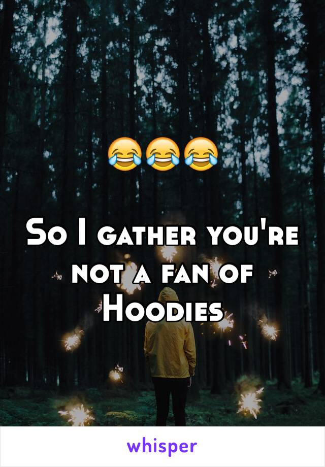 😂😂😂

So I gather you're not a fan of Hoodies