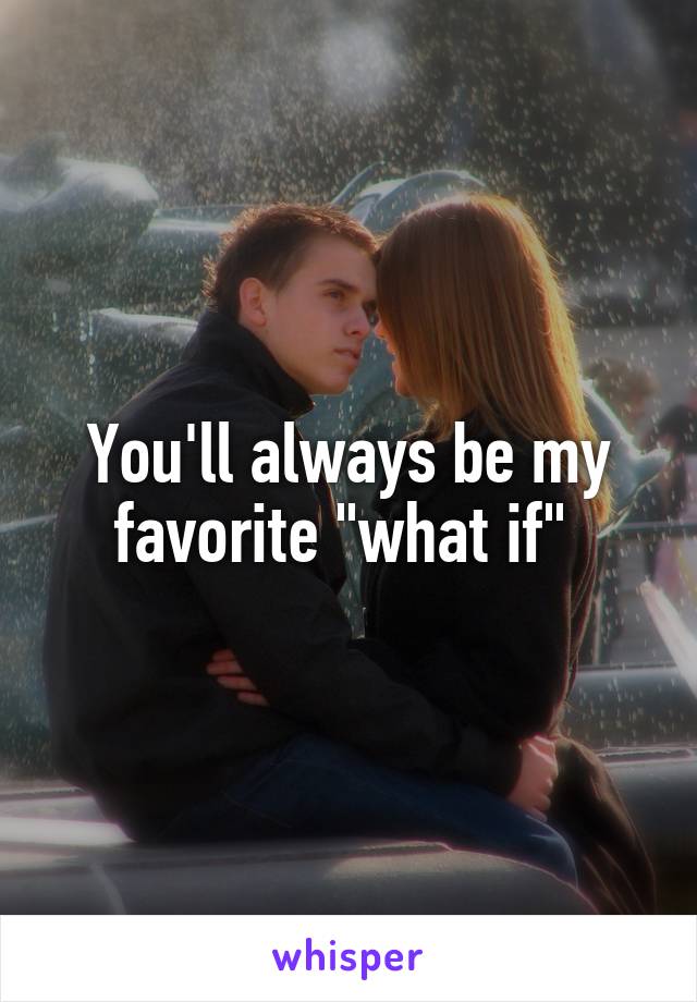 You'll always be my favorite "what if" 